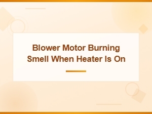 Blower Motor Burning Smell When Heater Is On: Key Warning Signs