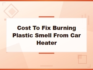 Burning Plastic Smell From Car Heater: Blower Motor Repair Cost Guide