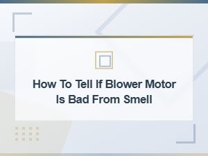 How to Tell If Your Blower Motor Is Bad From Smell: Warning Signs Explained