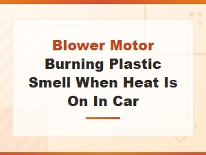 Blower Motor Burning Plastic Smell When Heat Is On: Causes and Fixes