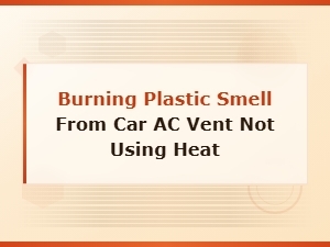 Burning Plastic Smell From Car Ac Vent When Heat Is Off