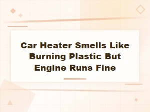 Car Heater Smells Like Burning Plastic but Engine Runs Fine: Common Causes