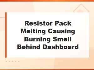 Resistor Pack Melting: Causes Burning Smell Behind Dashboard