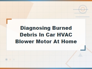 How to Diagnose Burned Debris in Your Car Blower Motor