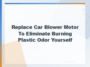 Replace Car Blower Motor to Eliminate Burning Plastic Odor Yourself
