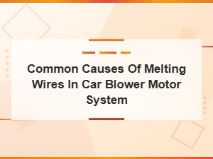 Common Causes of Melting Wires in Car Blower Motor System