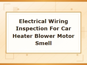 Electrical Wiring Inspection for Car Heater Blower Motor Smell Issues