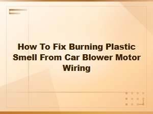 How to Fix Burning Plastic Smell From Car Blower Motor Wiring