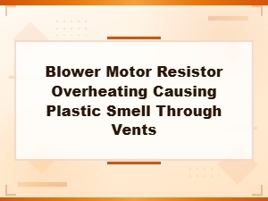 Blower Motor Resistor Overheating: Causes and Fixes for Plastic Smell From Vents