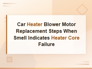 Car Heater Blower Motor Replacement Steps When Smell Indicates Heater Core Failure